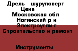 Дрель - шуруповерт › Цена ­ 2 500 - Московская обл., Ногинский р-н, Электроугли г. Строительство и ремонт » Инструменты   